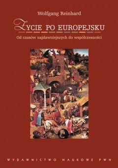 Życie po europejsku: od czasów najdawniejszych do współczesności - Wolfgang Reinhard