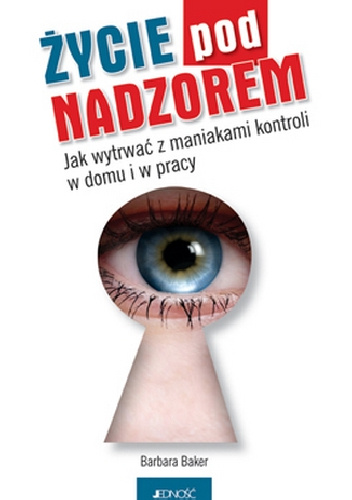 Życie pod nadzorem. Jak wytrwać z maniakami kontroli w domu i w pracy - Barbara Baker