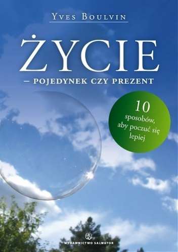 Życie - pojedynek czy prezent. 10 sposobów, aby poczuć się lepiej - Yves Boulvin