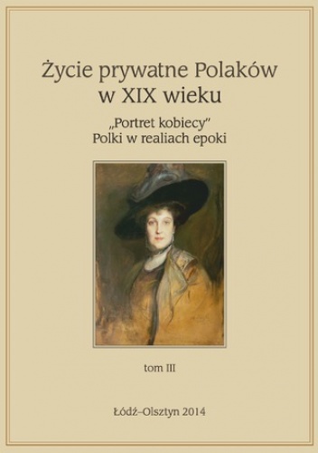 Życie prywatne Polaków w XIX w. "Portret kobiecy" Polki w realiach epoki, tom 3