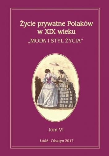 Życie prywatne Polaków w XIX wieku. Moda i styl życia. Tom 6 - Jarosław Kita, Maria Korybut-Marciniak