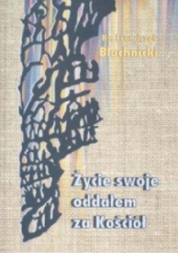 ŻYCIE SWOJE ODDAŁEM ZA KOŚCIÓŁ - Franciszek Blachnicki