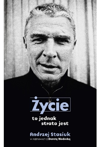 Życie to jednak strata jest - Andrzej Stasiuk, Dorota Wodecka