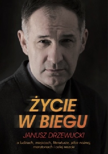 Życie w biegu. O ludziach, miejscach, literaturze, piłce nożnej, maratonach i całej reszcie - Janusz Drzewucki