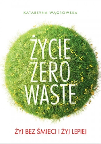 Życie Zero Waste. Żyj bez śmieci i żyj lepiej - Katarzyna Wągrowska