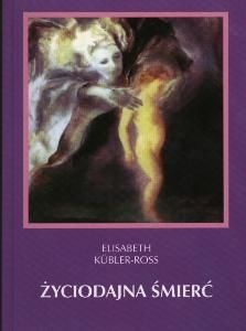 Życiodajna śmierć. O życiu, śmierci i życiu po śmierci. - Elizabeth Kübler-Ross