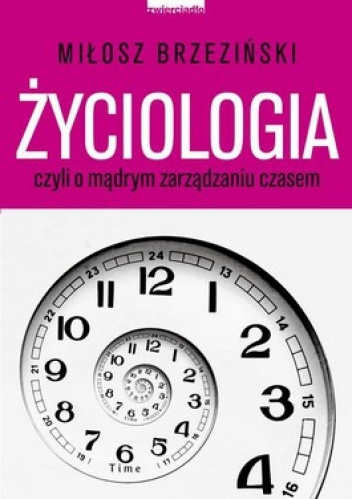 Życiologia czyli o mądrym zarządzaniu czasem - Miłosz Brzeziński