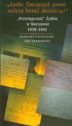 Żydów łamiących prawo należy karać śmiercią; Przestępczość Żydów w Warszawie 1939 - 1942 - Barbara Engelking, Jan Grabowski