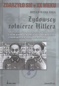 Żydowscy Żołnierze Hitlera. Nieznana historia nazistowskich ustaw rasowych i mężczyzn pochodzenia żydowskiego w armii niemieckiej - Bryan Mark Rigg