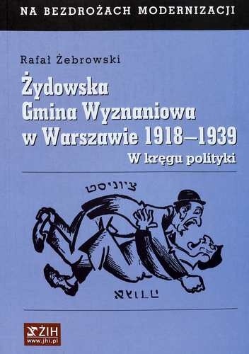 Żydowska Gmina Wyznaniowa w Warszawie 1918–1939. W kręgu polityki. - Rafał Żebrowski