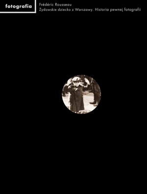 Żydowskie dziecko z Warszawy. Historia pewnej fotografii - Frédéric Rousseau