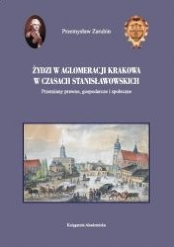 Żydzi w aglomeracji Krakowa w czasach stanisławowskich. Przemiany prawne, gospodarcze i społeczne - Przemysław Zarubin