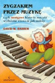 Zygzakiem przez muzykę czyli następna historia muzyki... - David W. Barber