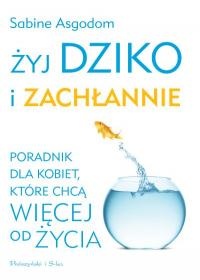Żyj dziko i zachłannie - Sabine Asgodom