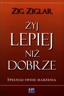 Żyj lepiej niż dobrze. Spełniaj swoje marzenia - Zig Ziglar