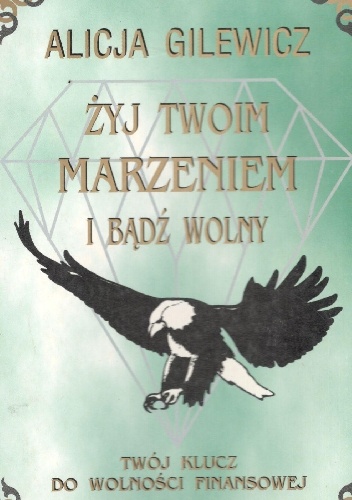 Żyj twoim marzeniem i bądź wolny.Twój klucz do wolności finasowej. - Alicja Gilewicz