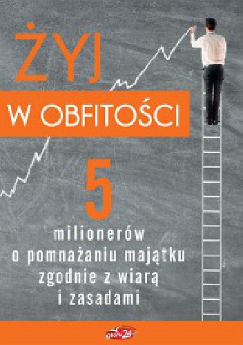 Żyj w obfitości. 5 milionerów o pomnażaniu majątku zgodnie z wiarą i zasadami - Maciej Gnyszka