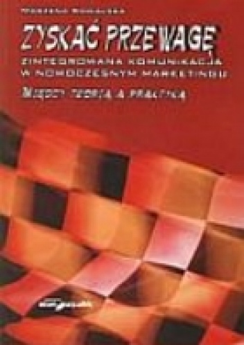Zyskać przewagę. Zintegrowana komunikacja w nowoczesnym marketingu. Między teorią a praktyką - Marzena Kowalska