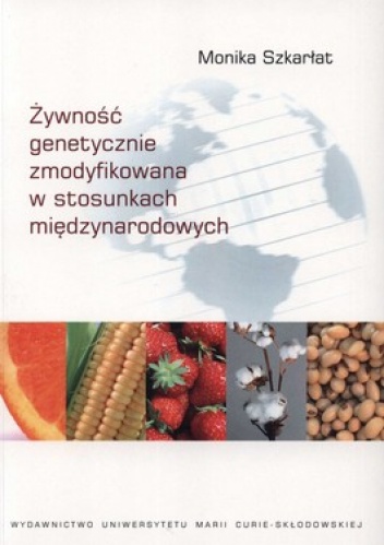 Żywność genetycznie zmodyfikowana w stosunkach międzynarodowych - Monika Szkarłat