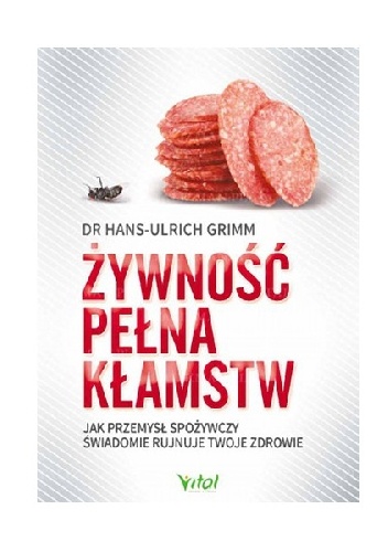 Żywność pełna kłamstw. Jak przemysł spożywczy świadomie rujnuje Twoje zdrowie - Hans-Ulrich Grimm
