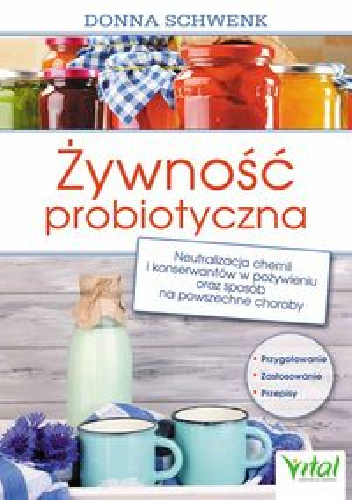 Żywność probiotyczna. Neutralizacja chemii i konserwantów w pożywieniu oraz sposób na powszechne choroby - Donna Schwenk