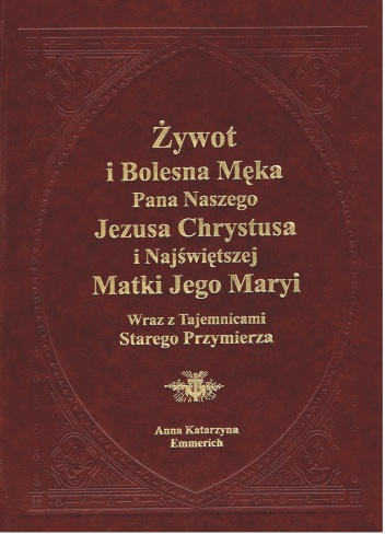 Żywot i bolesna Męka Pana naszego Jezusa Chrystusa i Najświętszej Matki Jego Maryi wraz z Tajemnicami Starego Przymierza - Anna Katarzyna Emmerich, Clemens Maria Brentano