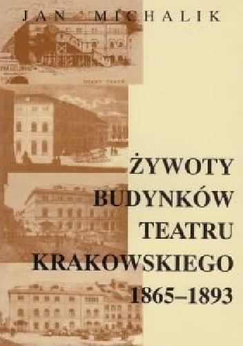 Żywoty budynków Teatru Krakowskiego 1865 - 1893 - Jan Michalik