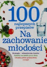 100 najlepszych przepisów. Na zachowanie młodości - praca zbiorowa