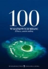 100 wyjątkowych miejsc. Zobacz, zanim znikną - praca zbiorowa