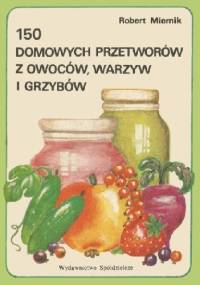 150 domowych przetworów z owoców, warzyw i grzybów - Robert Miernik