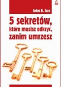 5 sekretów, które musisz odkryć, zanim umrzesz - John B. Izzo