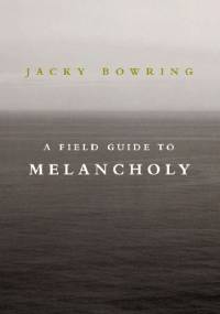 A Field Guide to Melancholy - Jacky Bowring