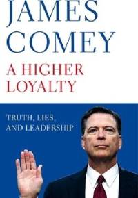 A Higher Loyalty: Truth, Lies, and Leadership - James Comey