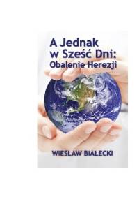 A jednak w 6 dni:obalenie herezji - Wiesław Białecki
