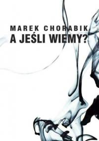 A jeśli wiemy? - Marek Chorabik