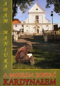 A mogłem zostać kardynałem - Adam Maniura