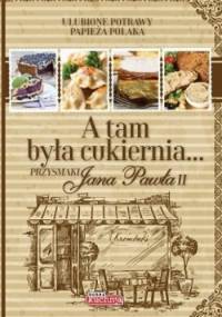 A tam była cukiernia... Przysmaki Jana Pawła II - praca zbiorowa