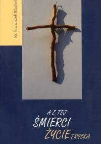 A z tej śmierci życie tryska - Franciszek Blachnicki