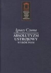Absolutyzm ustrojowy. Wybór pism. - Ignacy Czuma