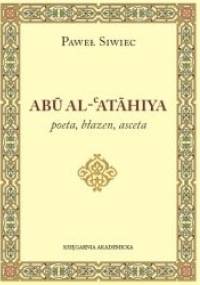 Abu-Al-Atahiya. Poeta, błazen, asceta - Paweł Siwiec