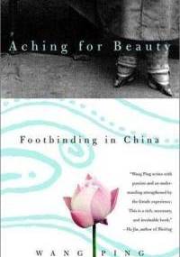 Aching for Beauty: Footbinding in China - Wang Ping