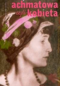 Achmatowa czyli Kobieta - Anna Piwkowska