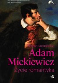 Adam Mickiewicz. Życie romantyka - Roman Koropeckyj