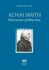 Adam Smith. Ekonomia polityczna - Wiesław Piątkowski