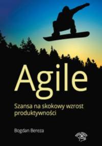Agile. Szansa na skokowy wzrost produktywności - Bogdan Bereza