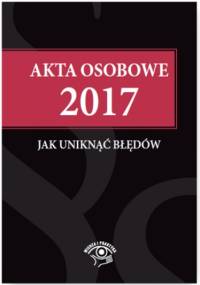 Akta osobowe 2017 - jak uniknąć błędów - praca zbiorowa