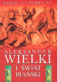 Aleksander Wielki i świat irański - Marek Jan Olbrycht