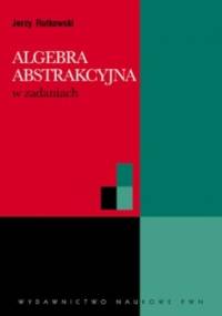 Algebra abstrakcyjna w zadaniach - Jerzy Rutkowski