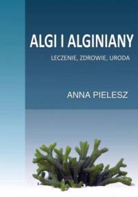 Algi i alginiany. Leczenie, zdrowie, uroda - Anna Pielesz
