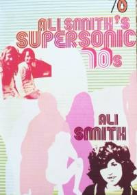 Ali Smith's Supersonic 70s - Ali Smith